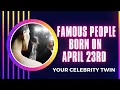 Famous people born on April 23rd find out who is your celebrity twin