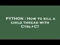 PYTHON How to kill a child thread with Ctrl C