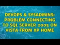 DevOps SysAdmins Problem connecting to Sql Server 2005 on Vista From XP Home 3 Solutions