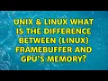 Unix Linux What is the difference between linux framebuffer and GPU s memory
