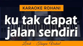 ku tak dapat jalan sendiri karaoke lagu rohani