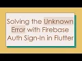 Solving the Unknown Error with Firebase Auth Sign-In in Flutter