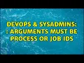 DevOps SysAdmins arguments must be process or job IDs