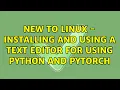 Ubuntu New to Linux - Installing and Using a Text Editor for Using Python and PyTorch