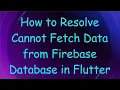How to Resolve Cannot Fetch Data from Firebase Database in Flutter