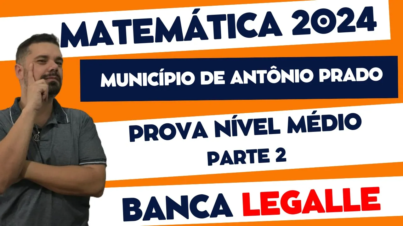 PROVA DE MATEMÁTCIA | BANCA LEGALLE 2024 | Nível Médio | PARTE 2 | Município de Antônio Prado, RS.