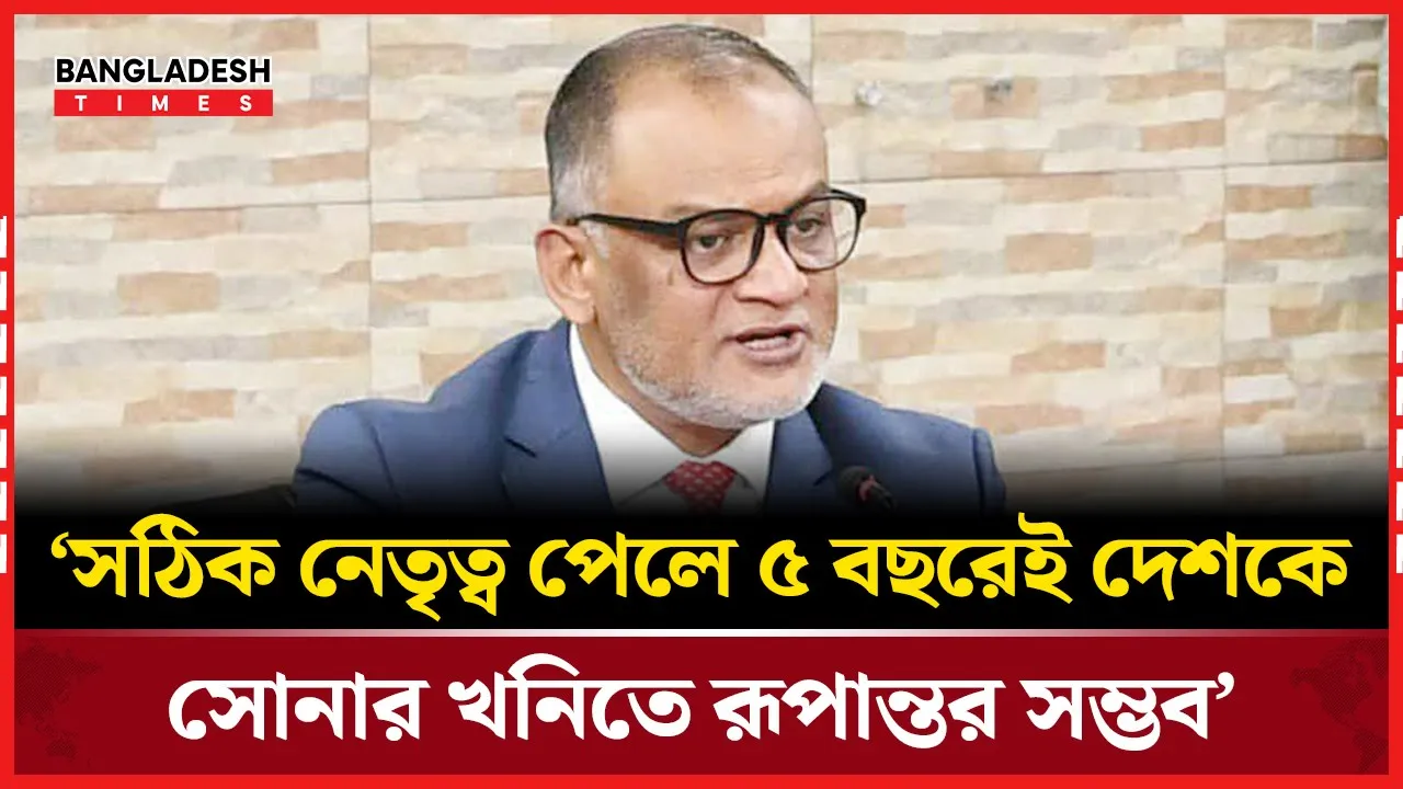 ‘সঠিক নেতৃত্ব পেলে ৫ বছরেই দেশকে সোনার খনিতে রূপান্তর সম্ভব’
