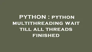 PYTHON python multithreading wait till all threads finished