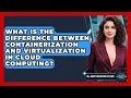 What Is the Difference Between Containerization and Virtualization in Cloud Computing