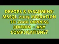 DevOps SysAdmins MSSQL 2005 migration to 2008 Express Edition - Any complications