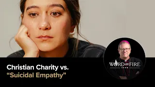 Christian Charity vs. “Suicidal Empathy”