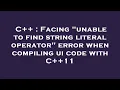 C Facing unable to find string literal operator error when compiling ui code with C 11