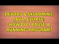 DevOps SysAdmins Java Eclipse How do I pause a running program 2 Solutions