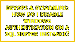 DevOps SysAdmins How do I disable Windows authentication on a SQL Server instance