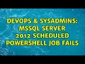 DevOps SysAdmins MSSQL Server 2012 Scheduled PowerShell Job fails