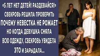 Раздевайся! свекровь решила проверить почему невестка бесплодна. Увидев под одеждой ЭТО она зарыдала