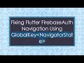 Fixing Flutter FirebaseAuth Navigation Using GlobalKey NavigatorState