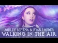 Walking in the Air - Ashley Serena \u0026 Ryan Louder