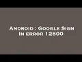 Android Google Sign In error 12500