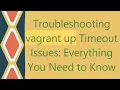 Troubleshooting vagrant up Timeout Issues Everything You Need to Know