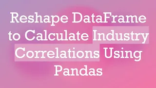 Reshape DataFrame to Calculate Industry Correlations Using Pandas