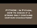 PYTHON In Python how to check if a string only contains certain characters