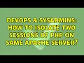 DevOps SysAdmins How to isolate two sessions of php on same apache server