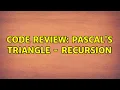 Code Review Pascal s triangle - Recursion