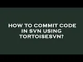 How to commit code in svn using tortoisesvn