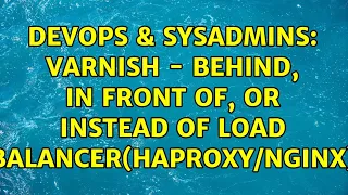DevOps SysAdmins Varnish - behind in front of or instead of load balancer