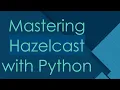 Mastering Hazelcast with Python