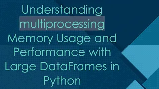 Understanding multiprocessing Memory Usage and Performance with Large DataFrames in Python