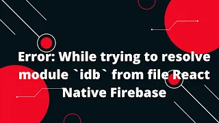 Error While trying to resolve module idb from file React Native firebase