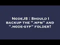 NodeJS Should I backup the npm and node-gyp folder