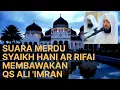 Download Lagu SUARA MERDU SYAIKH HANI AR RIFAI MEMBAWAKAN QS ALI 'IMRAN