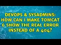 DevOps SysAdmins How can I make Tomcat 6 show the real error instead of a 404