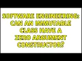 Software Engineering Can an immutable class have a zero argument constructor 3 Solutions