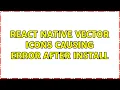React Native Vector Icons Causing Error After Install