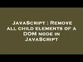 JavaScript Remove all child elements of a DOM node in JavaScript