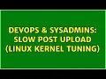 DevOps SysAdmins Slow POST upload Linux kernel Tuning