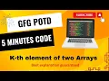 K-th element of two Arrays GFG POTD 5 Minutes Code GeeksForGeeks DSA