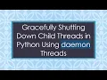 Gracefully Shutting Down Child Threads in Python Using daemon Threads