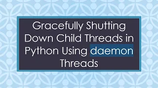 Gracefully Shutting Down Child Threads in Python Using daemon Threads