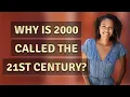 Why is 2000 called the 21st century