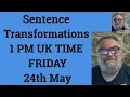 Sentence Transformations 1 PM UK TIME FRIDAY 24th May
