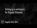 Angular After Dark Setting up a workspace for Angular Elements