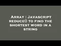 Array Javascript reduce to find the shortest word in a string