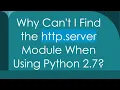 Why Can t I Find the http server Module When Using Python 2 7
