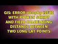 ERROR 000989 Issue with Python Script and Field Calculating distance between two long lat points