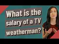 What is the salary of a TV weatherman